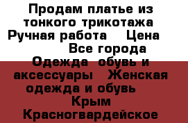 Продам платье из тонкого трикотажа. Ручная работа. › Цена ­ 2 000 - Все города Одежда, обувь и аксессуары » Женская одежда и обувь   . Крым,Красногвардейское